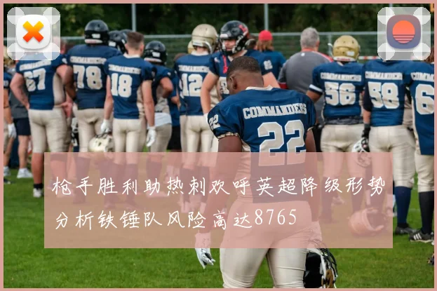 枪手胜利助热刺欢呼英超降级形势分析铁锤队风险高达8765