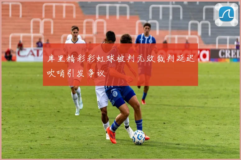 库里精彩彩虹球被判无效裁判延迟吹哨引发争议