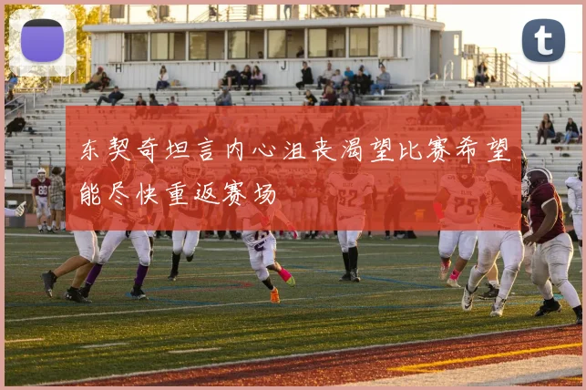 东契奇坦言内心沮丧渴望比赛希望能尽快重返赛场