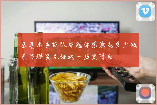 恭喜尼克斯队夺冠你愿意花多少钱亲临现场见证这一历史时刻