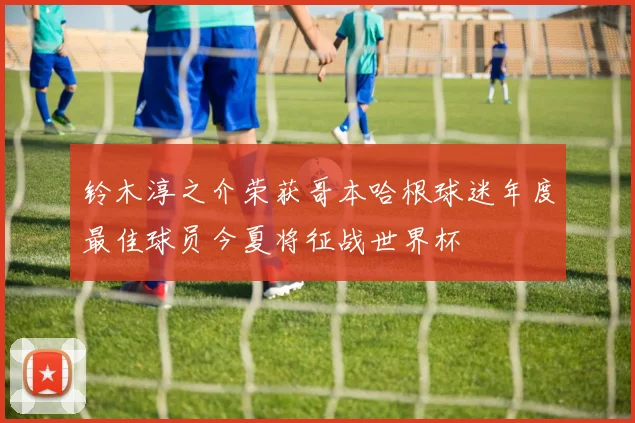 铃木淳之介荣获哥本哈根球迷年度最佳球员今夏将征战世界杯