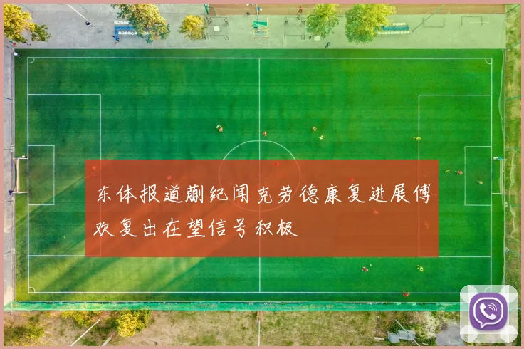 东体报道蒯纪闻克劳德康复进展傅欢复出在望信号积极
