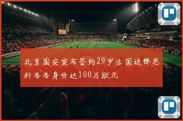 北京国安宣布签约29岁法国边锋恩科洛洛身价达100万欧元