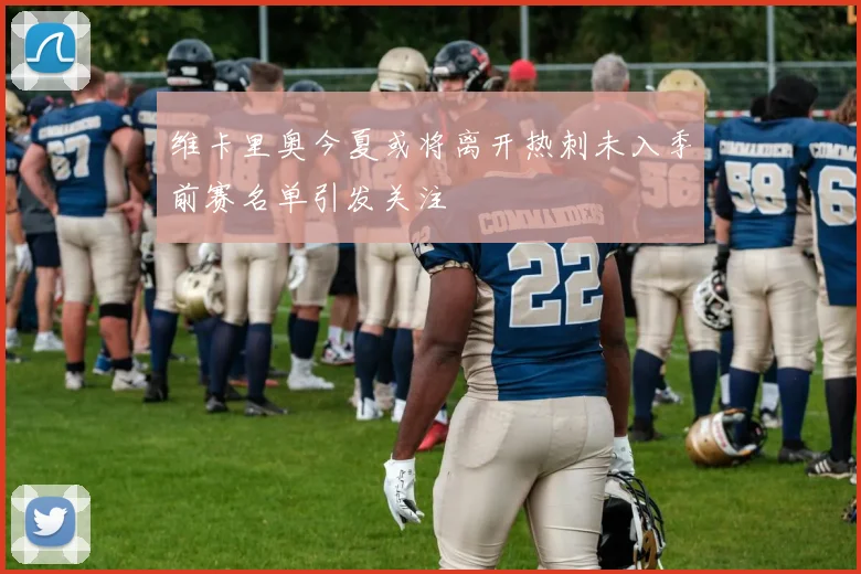 维卡里奥今夏或将离开热刺未入季前赛名单引发关注